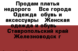 Продам платья недорого  - Все города Одежда, обувь и аксессуары » Женская одежда и обувь   . Ставропольский край,Железноводск г.